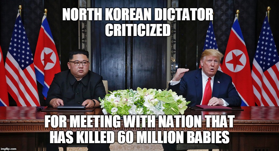 Untitled  | NORTH KOREAN DICTATOR CRITICIZED; FOR MEETING WITH NATION THAT HAS KILLED 60 MILLION BABIES | image tagged in america,north korea,trump kim jong un,abortion,memes | made w/ Imgflip meme maker