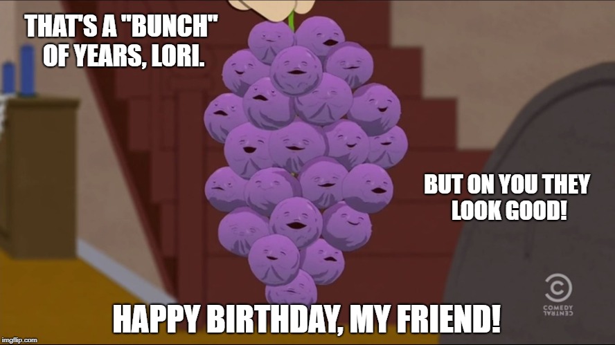 Member Berries Meme | THAT'S A "BUNCH" OF YEARS, LORI. BUT ON YOU THEY LOOK GOOD! HAPPY BIRTHDAY, MY FRIEND! | image tagged in memes,member berries | made w/ Imgflip meme maker