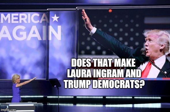 DOES THAT MAKE LAURA INGRAM AND TRUMP DEMOCRATS? | made w/ Imgflip meme maker