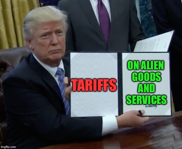Trump Bill Signing Meme | TARIFFS ON ALIEN GOODS AND SERVICES | image tagged in memes,trump bill signing | made w/ Imgflip meme maker