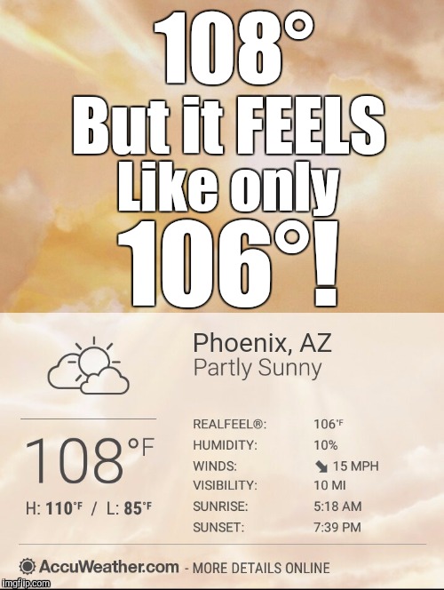 Realfeel Temp | 108°; But it FEELS; Like only; 106°! Phoenix, AZ | image tagged in realfeel temp | made w/ Imgflip meme maker