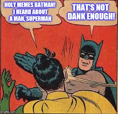 Batman Slapping Robin | HOLY MEMES BATMAN! I HEARD ABOUT A MAN, SUPERMAN; THAT'S NOT DANK ENOUGH! | image tagged in memes,batman slapping robin | made w/ Imgflip meme maker