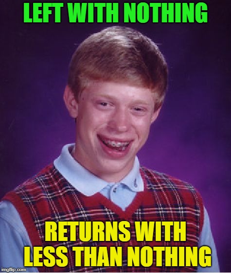 Sometimes you just have to submit something....... | LEFT WITH NOTHING; RETURNS WITH LESS THAN NOTHING | image tagged in memes,bad luck brian,nothing | made w/ Imgflip meme maker