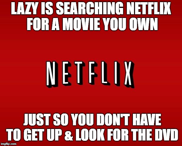 scumbag netflix | LAZY IS SEARCHING NETFLIX FOR A MOVIE YOU OWN; JUST SO YOU DON'T HAVE TO GET UP & LOOK FOR THE DVD | image tagged in scumbag netflix | made w/ Imgflip meme maker