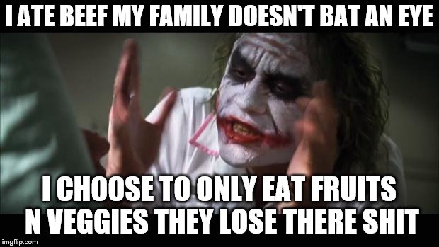 Shit man, I can't even help the environment T^T I wanna be a vegetarian please U_U | I ATE BEEF MY FAMILY DOESN'T BAT AN EYE; I CHOOSE TO ONLY EAT FRUITS N VEGGIES THEY LOSE THERE SHIT | image tagged in memes,and everybody loses their minds | made w/ Imgflip meme maker