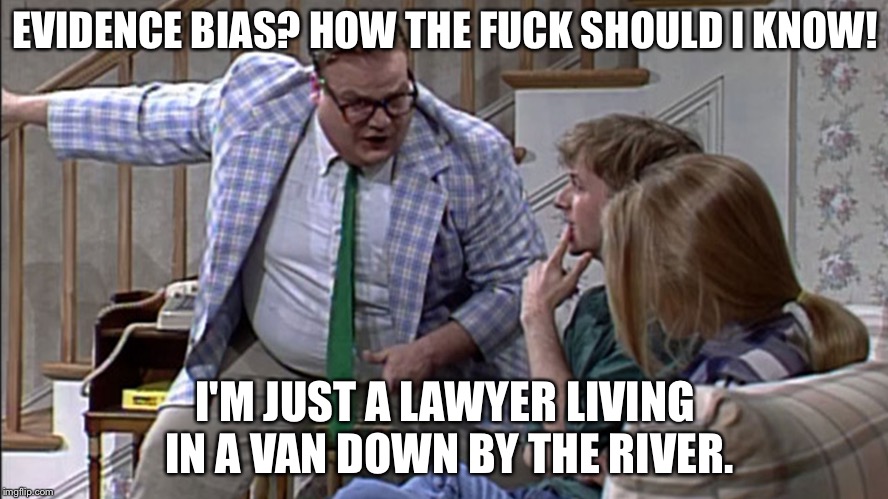 Van down by the River | EVIDENCE BIAS? HOW THE FUCK SHOULD I KNOW! I'M JUST A LAWYER LIVING IN A VAN DOWN BY THE RIVER. | image tagged in van down by the river | made w/ Imgflip meme maker