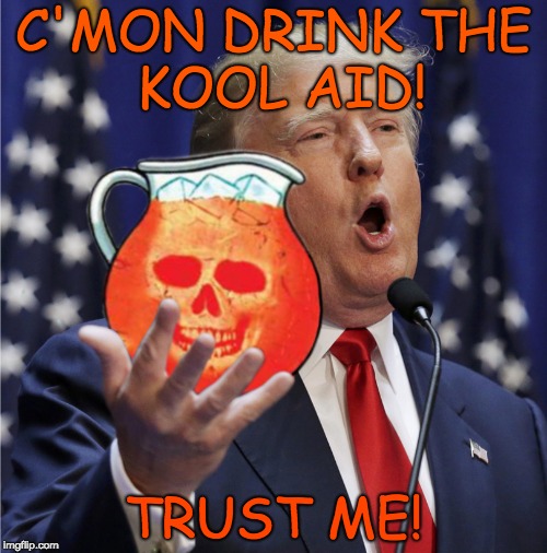 C'mon - Drink the Kool aid - Trust me! | C'MON DRINK THE     KOOL AID! TRUST ME! | image tagged in trump - c'mon drink the kool aid,trust me,liar,evil,nasty,nevertrump | made w/ Imgflip meme maker