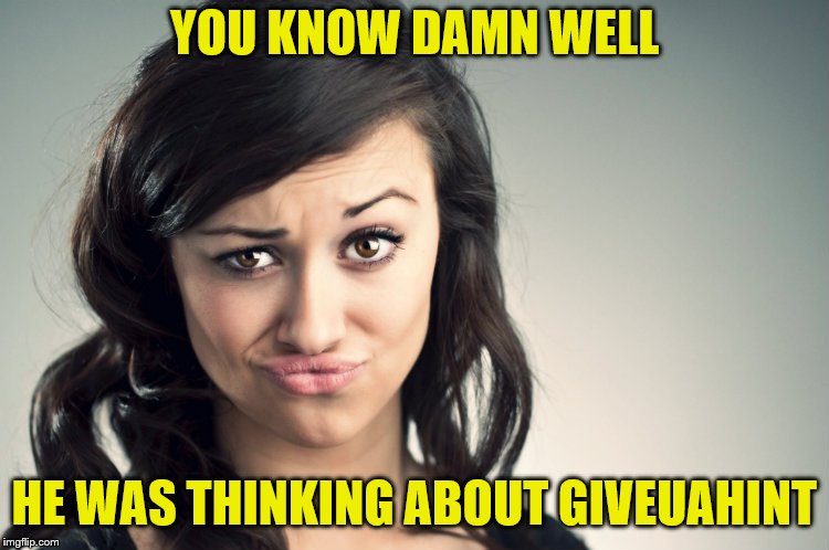 YOU KNOW DAMN WELL HE WAS THINKING ABOUT GIVEUAHINT | made w/ Imgflip meme maker