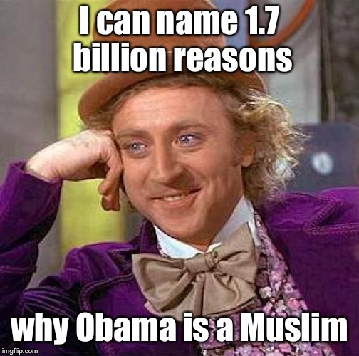 Creepy Condescending Wonka Meme | I can name 1.7 billion reasons why Obama is a Muslim | image tagged in memes,creepy condescending wonka | made w/ Imgflip meme maker