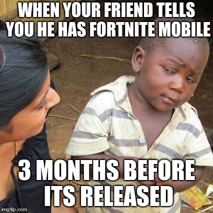 Third World Skeptical Kid Meme | WHEN YOUR FRIEND TELLS YOU HE HAS FORTNITE MOBILE; 3 MONTHS BEFORE ITS RELEASED | image tagged in memes,third world skeptical kid | made w/ Imgflip meme maker