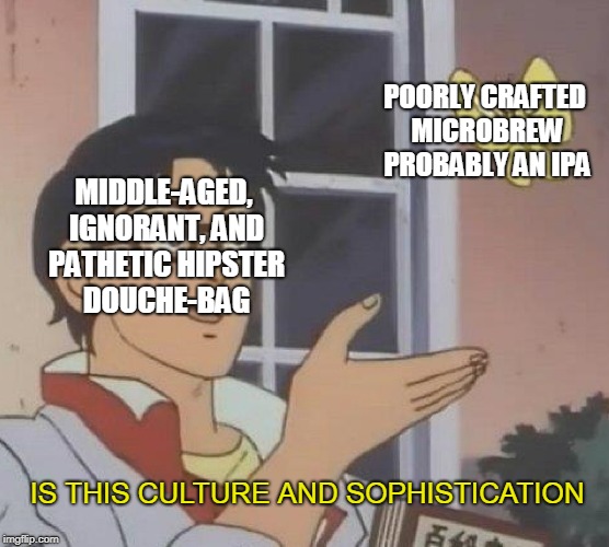 Is This A Pigeon | POORLY CRAFTED MICROBREW PROBABLY AN IPA; MIDDLE-AGED, IGNORANT, AND PATHETIC HIPSTER DOUCHE-BAG; IS THIS CULTURE AND SOPHISTICATION | image tagged in is this a pigeon | made w/ Imgflip meme maker