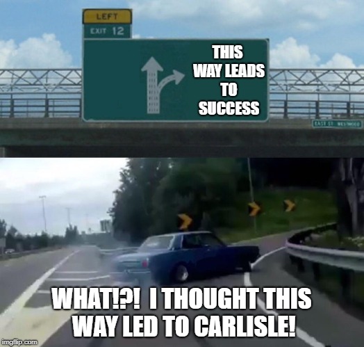 Which Way to Carlisle? | THIS WAY LEADS TO SUCCESS; WHAT!?!  I THOUGHT THIS WAY LED TO CARLISLE! | image tagged in memes,left exit 12 off ramp | made w/ Imgflip meme maker
