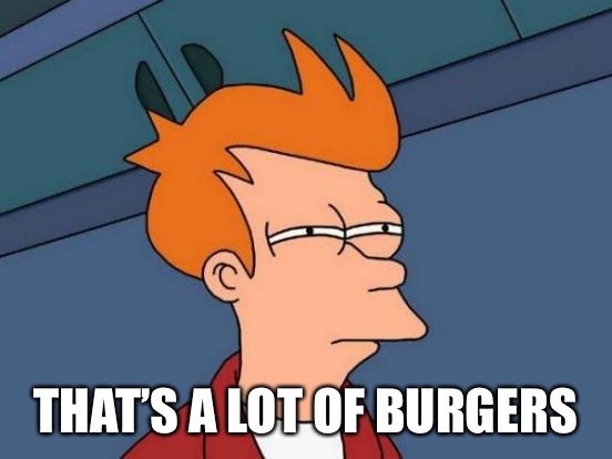 Futurama Fry Meme | THAT’S A LOT OF BURGERS | image tagged in memes,futurama fry | made w/ Imgflip meme maker