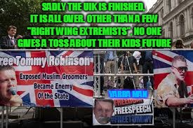 SADLY THE UIK IS FINISHED, IT IS ALL OVER. OTHER THAN A FEW "RIGHT WING EXTREMISTS", NO ONE GIVES A TOSS ABOUT THEIR KIDS FUTURE; YARRA MAN | image tagged in tommy robinson uik surrender | made w/ Imgflip meme maker