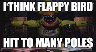 fnaf | I THINK FLAPPY BIRD; HIT TO MANY POLES | image tagged in fnaf | made w/ Imgflip meme maker