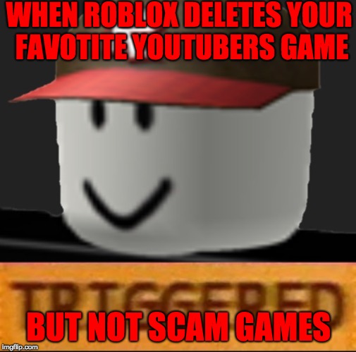 Roblox Triggered | WHEN ROBLOX DELETES YOUR FAVOTITE YOUTUBERS GAME; BUT NOT SCAM GAMES | image tagged in roblox triggered | made w/ Imgflip meme maker