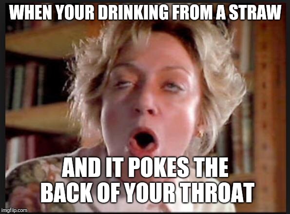 Gagging  | WHEN YOUR DRINKING FROM A STRAW; AND IT POKES THE BACK OF YOUR THROAT | image tagged in gagging | made w/ Imgflip meme maker