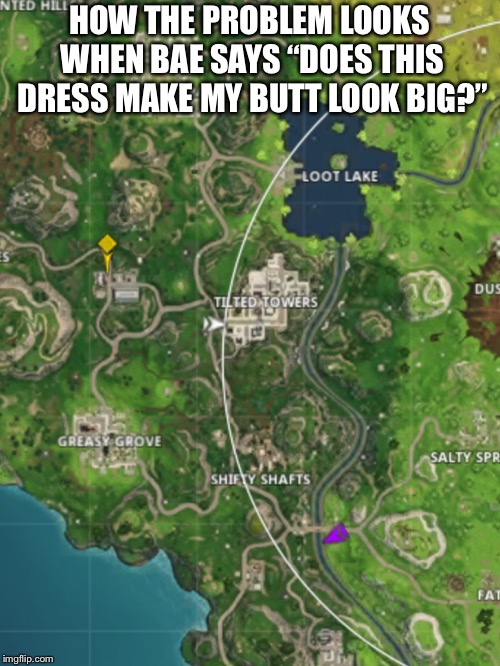 Bad luck. No questions asked. | HOW THE PROBLEM LOOKS WHEN BAE SAYS “DOES THIS DRESS MAKE MY BUTT LOOK BIG?” | image tagged in fortnite,fortnite memes,bae,dress,memes,so true memes | made w/ Imgflip meme maker