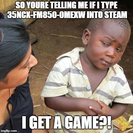Third World Skeptical Kid Meme | SO YOURE TELLING ME IF I TYPE 35NCX-FM850-0MEXW INTO STEAM; I GET A GAME?! | image tagged in memes,third world skeptical kid | made w/ Imgflip meme maker