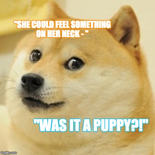 Doge Meme | "SHE COULD FEEL SOMETHING ON HER NECK - "; "WAS IT A PUPPY?!" | image tagged in memes,doge | made w/ Imgflip meme maker