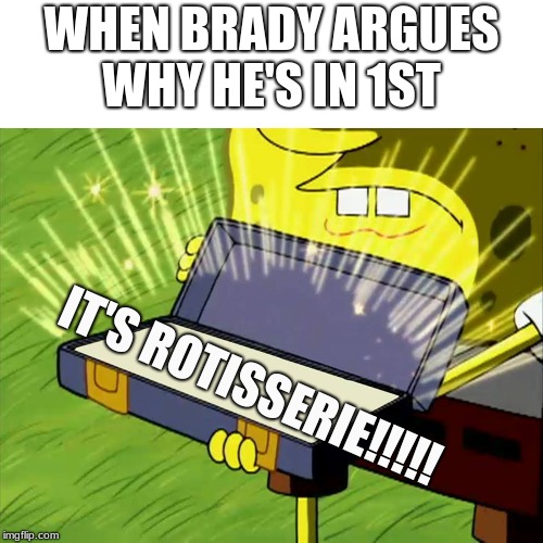Old Reliable | WHEN BRADY ARGUES WHY HE'S IN 1ST; IT'S ROTISSERIE!!!!! | image tagged in old reliable | made w/ Imgflip meme maker