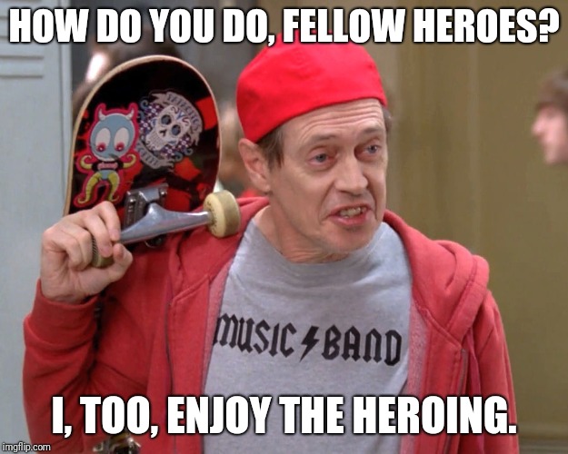 Steve Buscemi Fellow Kids | HOW DO YOU DO, FELLOW HEROES? I, TOO, ENJOY THE HEROING. | image tagged in steve buscemi fellow kids | made w/ Imgflip meme maker