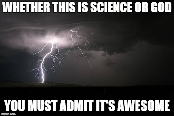 WHETHER THIS IS SCIENCE OR GOD; YOU MUST ADMIT IT'S AWESOME | image tagged in lightning,god,awesome,science | made w/ Imgflip meme maker