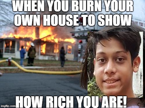 Disaster Girl | WHEN YOU BURN YOUR OWN HOUSE TO SHOW; HOW RICH YOU ARE! | image tagged in memes,disaster girl | made w/ Imgflip meme maker
