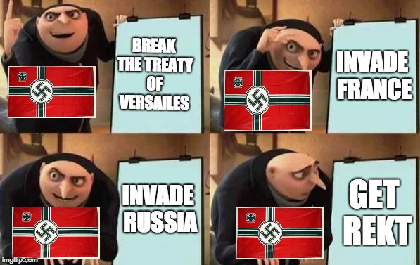 Gru's Plan Meme | BREAK THE TREATY OF VERSAILES; INVADE FRANCE; INVADE RUSSIA; GET REKT | image tagged in gru's plan | made w/ Imgflip meme maker