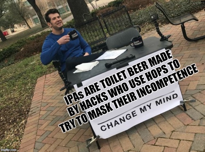 Change My Mind | IPAs ARE TOILET BEER MADE BY HACKS WHO USE HOPS TO TRY TO MASK THEIR INCOMPETENCE | image tagged in change my mind | made w/ Imgflip meme maker
