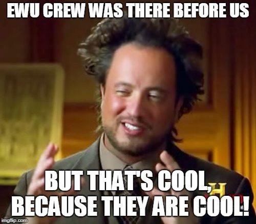Ancient Aliens Meme | EWU CREW WAS THERE BEFORE US; BUT THAT'S COOL, BECAUSE THEY ARE COOL! | image tagged in memes,ancient aliens | made w/ Imgflip meme maker