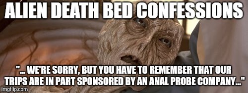 Probing the Probes (Aliens week, an Aliens and clinkster event. 6/12 - 6/19) | "... WE'RE SORRY, BUT YOU HAVE TO REMEMBER THAT OUR TRIPS ARE IN PART SPONSORED BY AN ANAL PROBE COMPANY..." | image tagged in alien week,anal probes | made w/ Imgflip meme maker
