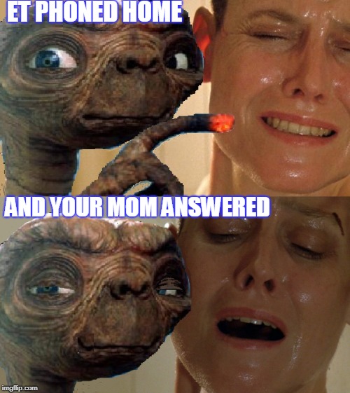 Close Encounters of the Third Base Kind | ET PHONED HOME; AND YOUR MOM ANSWERED | image tagged in aliens week,sigourney weaver,et,fingers,your mom | made w/ Imgflip meme maker