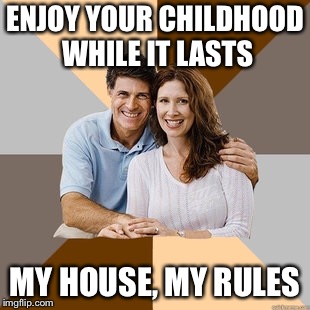 Scumbag Parents | ENJOY YOUR CHILDHOOD WHILE IT LASTS; MY HOUSE, MY RULES | image tagged in scumbag parents | made w/ Imgflip meme maker