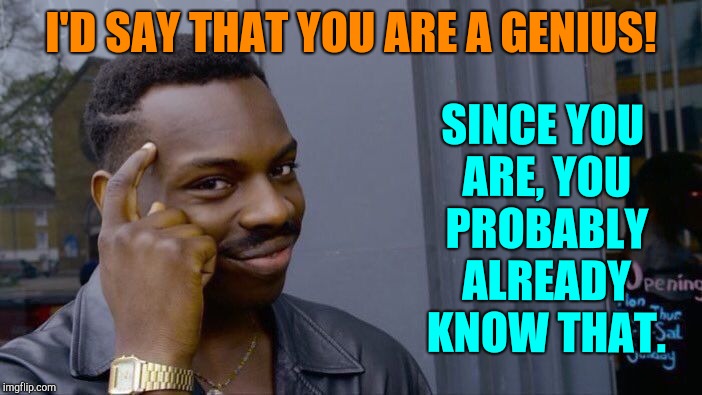 A Compliment to A Smart Person |  I'D SAY THAT YOU ARE A GENIUS! SINCE YOU ARE, YOU PROBABLY ALREADY KNOW THAT. | image tagged in roll safe think about it,vince vance,genius,think by james brown,compliments,listening | made w/ Imgflip meme maker