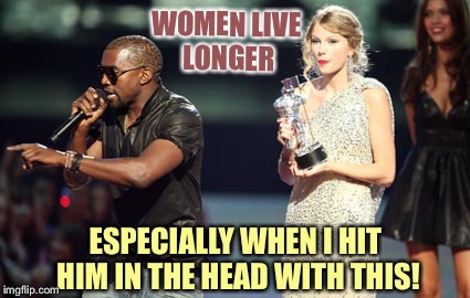 WOMEN LIVE LONGER ESPECIALLY WHEN I HIT HIM IN THE HEAD WITH THIS! | made w/ Imgflip meme maker