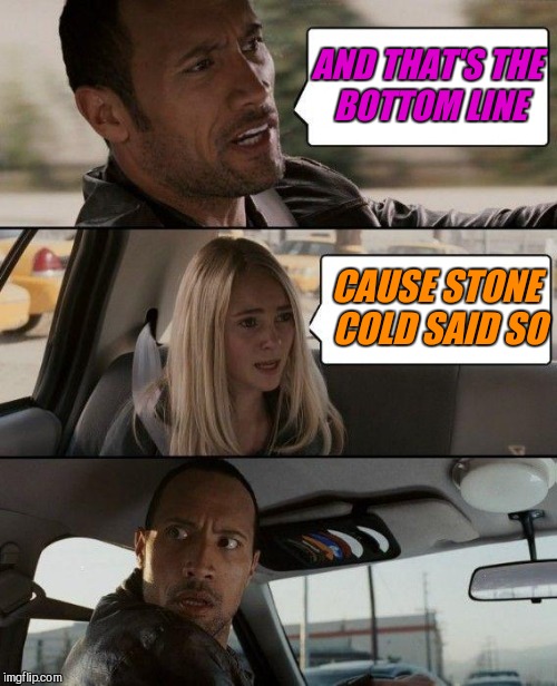 The Rock Driving Meme | AND THAT'S THE BOTTOM LINE; CAUSE STONE COLD SAID SO | image tagged in memes,the rock driving | made w/ Imgflip meme maker