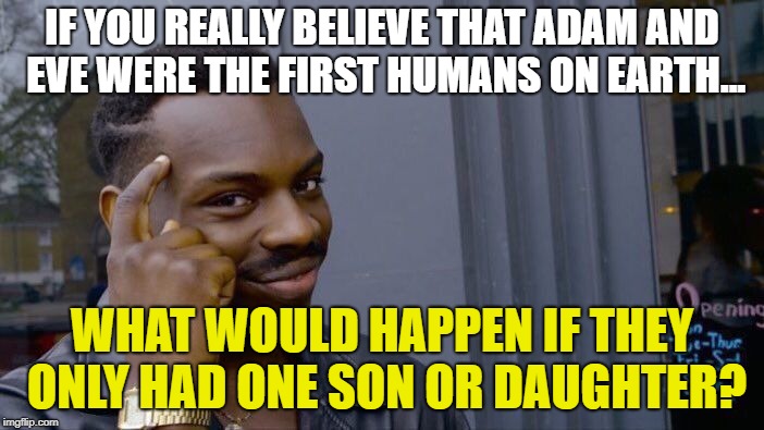 Roll Safe Think About It | IF YOU REALLY BELIEVE THAT ADAM AND EVE WERE THE FIRST HUMANS ON EARTH... WHAT WOULD HAPPEN IF THEY ONLY HAD ONE SON OR DAUGHTER? | image tagged in memes,roll safe think about it | made w/ Imgflip meme maker