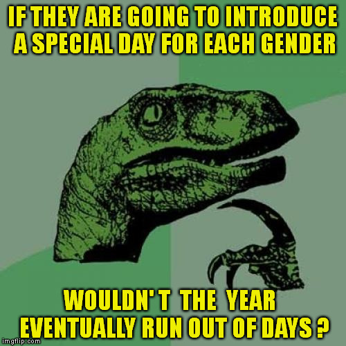 Special Persons' Day | IF THEY ARE GOING TO INTRODUCE A SPECIAL DAY FOR EACH GENDER; WOULDN' T  THE  YEAR    EVENTUALLY RUN OUT OF DAYS ? | image tagged in memes,philosoraptor,gender confusion,special person | made w/ Imgflip meme maker