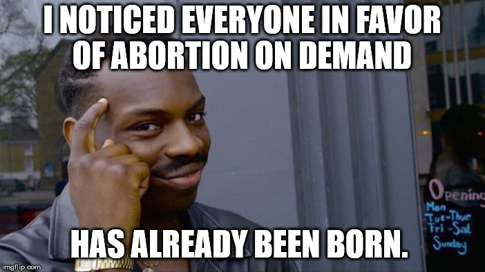 Roll Safe Think About It Meme | I NOTICED EVERYONE IN FAVOR OF ABORTION ON DEMAND HAS ALREADY BEEN BORN. | image tagged in memes,roll safe think about it | made w/ Imgflip meme maker