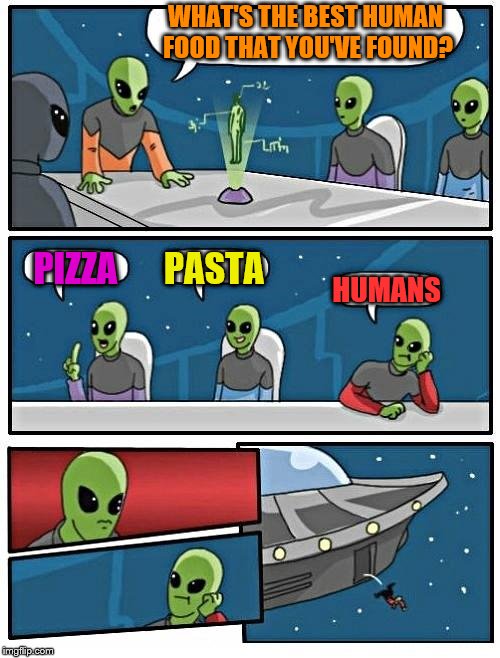 Human Food (Aliens week, an Aliens and clinkster event. 6/12 - 6/19) | WHAT'S THE BEST HUMAN FOOD THAT YOU'VE FOUND? PASTA; PIZZA; HUMANS | image tagged in aliens,memes,boardroom meeting suggestion,aliens week | made w/ Imgflip meme maker