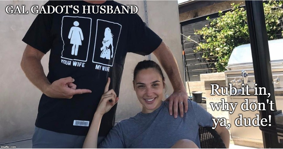 That's Mister WONDER WOMAN! | GAL GADOT'S HUSBAND; Rub it in, why don't ya, dude! | image tagged in wonder woman,gal gadot,dc comics,justice league,funny | made w/ Imgflip meme maker