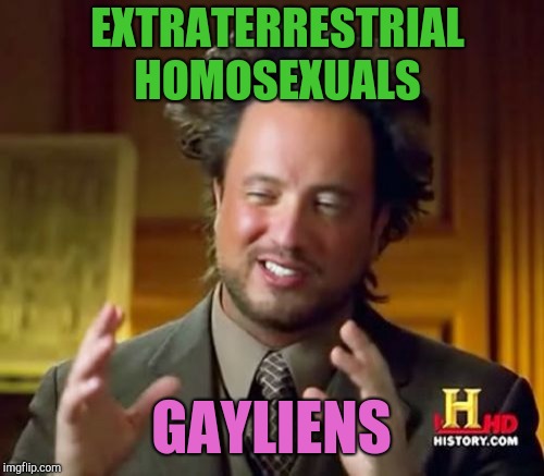 Aliens week, an Aliens and clinkster event! June 12-19 | EXTRATERRESTRIAL HOMOSEXUALS; GAYLIENS | image tagged in memes,ancient aliens,jbmemegeek,aliens week,ancient aliens guy,aliens | made w/ Imgflip meme maker