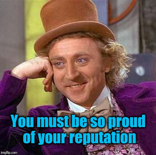 Creepy Condescending Wonka Meme | You must be so proud of your reputation | image tagged in memes,creepy condescending wonka | made w/ Imgflip meme maker