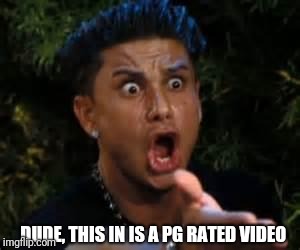 DUDE, THIS IN IS A PG RATED VIDEO | made w/ Imgflip meme maker