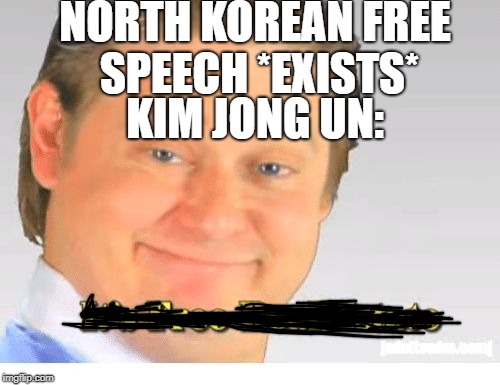 It's Free Real Estate | NORTH KOREAN FREE SPEECH *EXISTS*; KIM JONG UN: | image tagged in it's free real estate | made w/ Imgflip meme maker