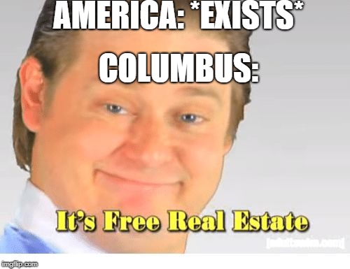 It's Free Real Estate | AMERICA: *EXISTS*; COLUMBUS: | image tagged in it's free real estate | made w/ Imgflip meme maker