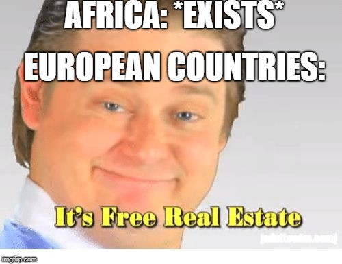 It's Free Real Estate | AFRICA: *EXISTS*; EUROPEAN COUNTRIES: | image tagged in it's free real estate | made w/ Imgflip meme maker