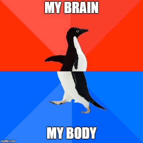Socially Awesome Awkward Penguin Meme | MY BRAIN; MY BODY | image tagged in memes,socially awesome awkward penguin | made w/ Imgflip meme maker