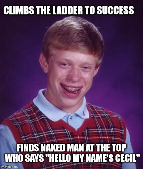 Bad Luck Brian Meme | CLIMBS THE LADDER TO SUCCESS; FINDS NAKED MAN AT THE TOP WHO SAYS "HELLO MY NAME'S CECIL" | image tagged in memes,bad luck brian | made w/ Imgflip meme maker